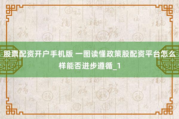 股票配资开户手机版 一图读懂政策股配资平台怎么样能否进步遵循_1